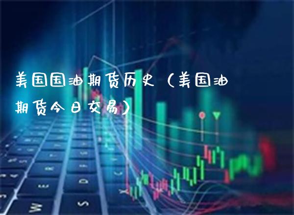 美国国油期货历史（美国油期货今日交易）_https://www.xmqjcw.com_期货投资_第1张