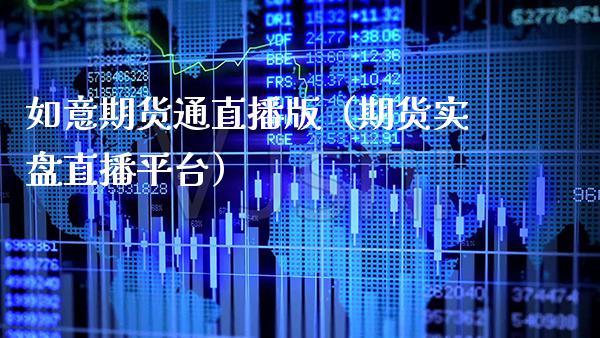 如意期货通直播版（期货实盘直播平台）_https://www.xmqjcw.com_期货直播室_第1张