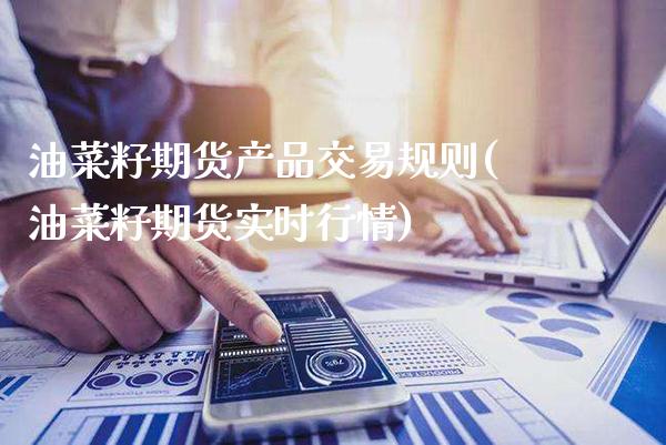 油菜籽期货产品交易规则(油菜籽期货实时行情)_https://www.xmqjcw.com_期货百科_第1张