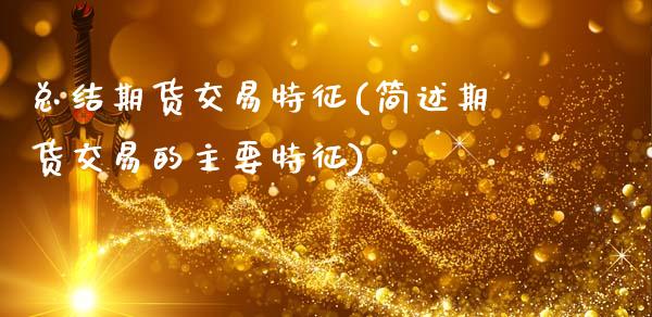总结期货交易特征(简述期货交易的主要特征)_https://www.xmqjcw.com_期货百科_第1张