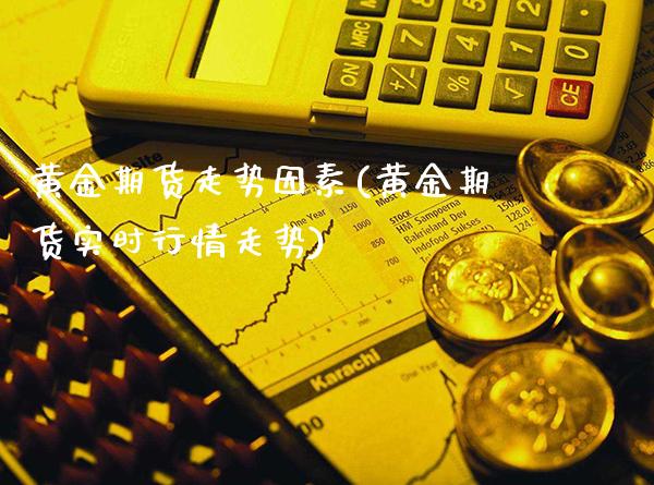 黄金期货走势因素(黄金期货实时行情走势)_https://www.xmqjcw.com_期货行情_第1张